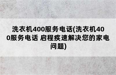 洗衣机400服务电话(洗衣机400服务电话 启程疾速解决您的家电问题)